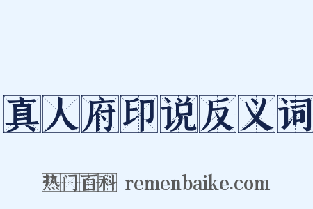 真人府印说反义词是什么意思的图片